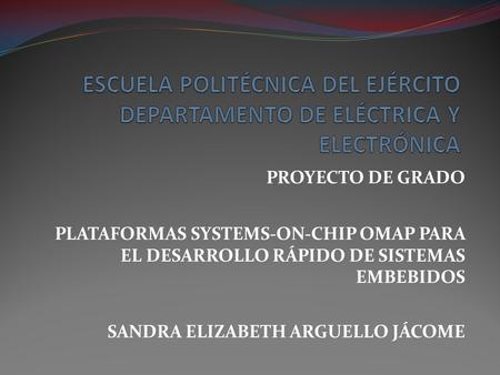 ESCUELA POLITÉCNICA DEL EJÉRCITO DEPARTAMENTO DE ELÉCTRICA Y ELECTRÓNICA PROYECTO DE GRADO PLATAFORMAS SYSTEMS-ON-CHIP OMAP PARA EL DESARROLLO RÁPIDO.