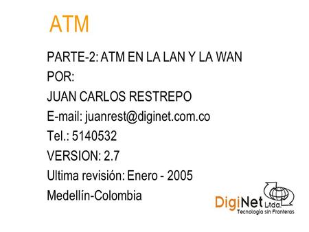 ATM PARTE-2: ATM EN LA LAN Y LA WAN POR: JUAN CARLOS RESTREPO   Tel.: 5140532 VERSION: 2.7 Ultima revisión: Enero - 2005.