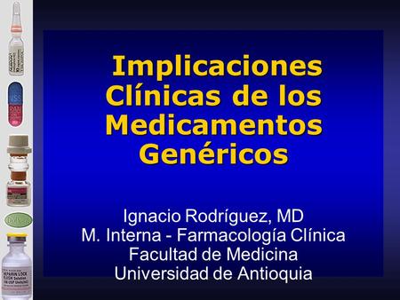 Implicaciones Clínicas de los Medicamentos Genéricos Ignacio Rodríguez, MD M. Interna - Farmacología Clínica Facultad de Medicina Universidad de Antioquia.