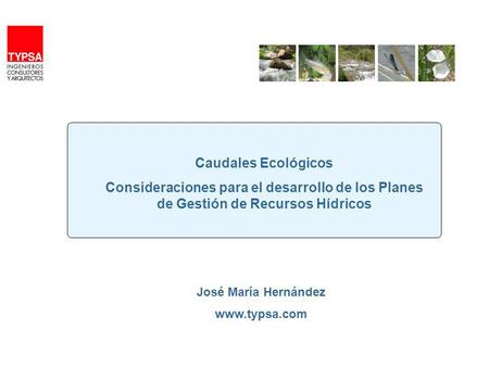 Caudales Ecológicos Consideraciones para el desarrollo de los Planes de Gestión de Recursos Hídricos José María Hernández www.typsa.com.