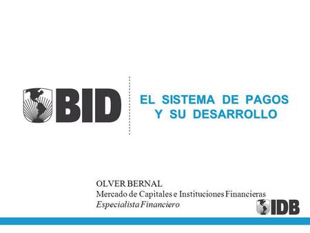 EL SISTEMA DE PAGOS Y SU DESARROLLO OLVER BERNAL Mercado de Capitales e Instituciones Financieras Especialista Financiero.