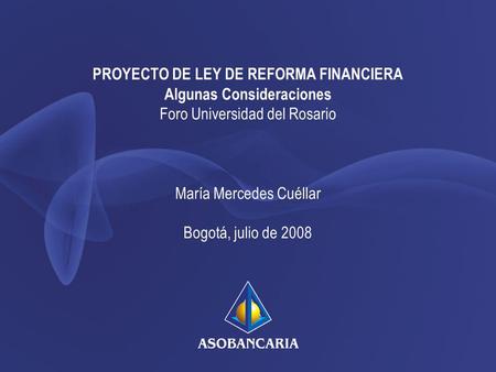 PROYECTO DE LEY DE REFORMA FINANCIERA Algunas Consideraciones Foro Universidad del Rosario María Mercedes Cuéllar Bogotá, julio de 2008.