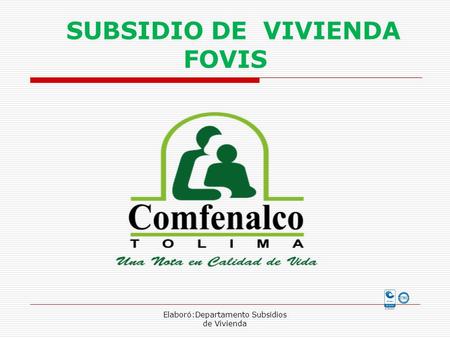 SUBSIDIO DE VIVIENDA FOVIS Elaboró:Departamento Subsidios de Vivienda.