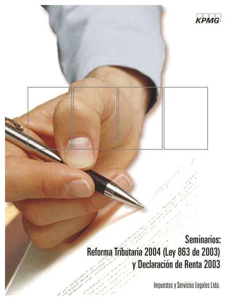 Seminarios Reforma Tributaria 2004 (Ley 863 de 2003). y Declaración de Renta 2003. Impuestos y Servicios Legales - KPMG, informa a sus clientes y amigos,