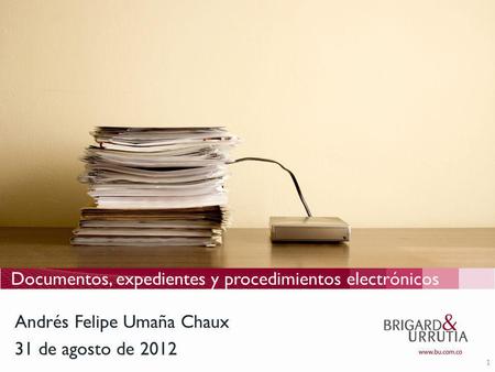 1 Documentos, expedientes y procedimientos electrónicos 31 de agosto de 2012 Andrés Felipe Umaña Chaux.