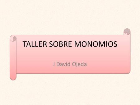 TALLER SOBRE MONOMIOS J David Ojeda.