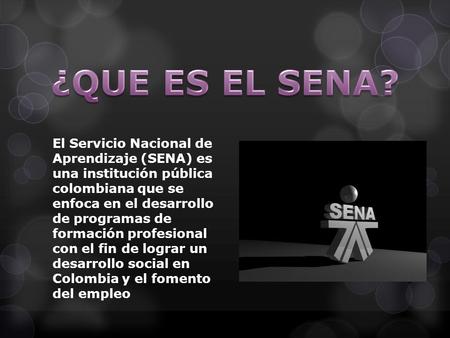 El Servicio Nacional de Aprendizaje (SENA) es una institución pública colombiana que se enfoca en el desarrollo de programas de formación profesional con.