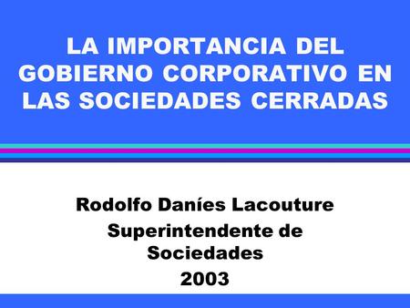 LA IMPORTANCIA DEL GOBIERNO CORPORATIVO EN LAS SOCIEDADES CERRADAS Rodolfo Daníes Lacouture Superintendente de Sociedades 2003.