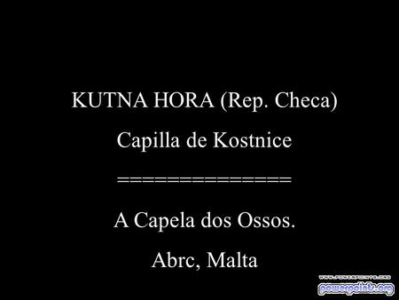 KUTNA HORA (Rep. Checa) Capilla de Kostnice ============== A Capela dos Ossos. Abrc, Malta.