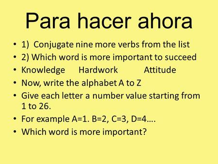 Para hacer ahora 1) Conjugate nine more verbs from the list 2) Which word is more important to succeed KnowledgeHardworkAttitude Now, write the alphabet.