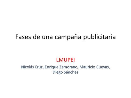Fases de una campaña publicitaria LMUPEI Nicolás Cruz, Enrique Zamorano, Mauricio Cuevas, Diego Sánchez.