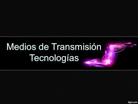 Medios de Transmisión Tecnologías.