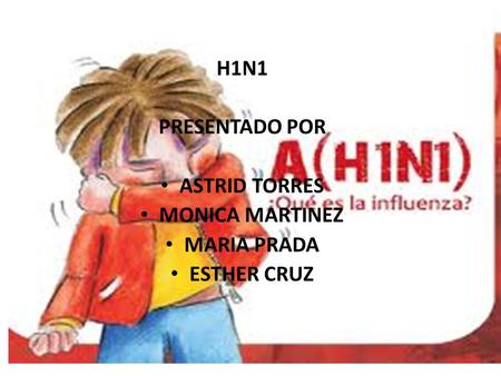 H1N1 PRESENTADO POR ASTRID TORRES MONICA MARTINEZ MARIA PRADA ESTHER CRUZ.