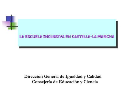 LA ESCUELA INCLUSIVA EN CASTILLA-LA MANCHA Dirección General de Igualdad y Calidad Consejería de Educación y Ciencia.