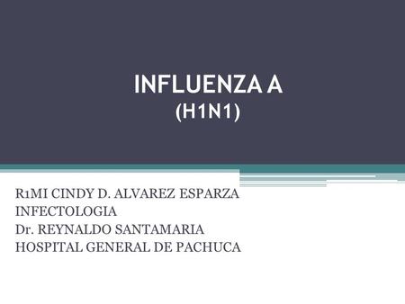 INFLUENZA A (H1N1) R1MI CINDY D. ALVAREZ ESPARZA INFECTOLOGIA Dr. REYNALDO SANTAMARIA HOSPITAL GENERAL DE PACHUCA.