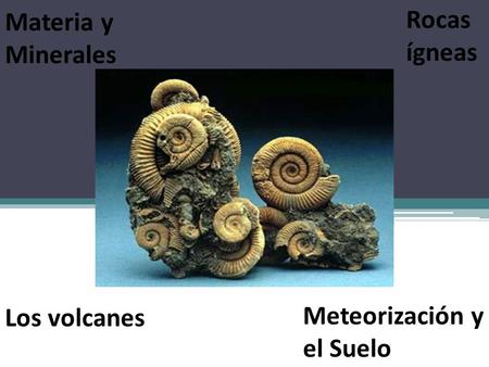 Materia y Minerales Rocas ígneas Los volcanes Meteorización y el Suelo.