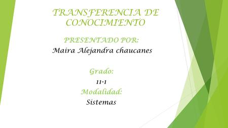TRANSFERENCIA DE CONOCIMIENTO PRESENTADO POR: Maira Alejandra chaucanes Grado: 11-1 Modalidad: Sistemas.