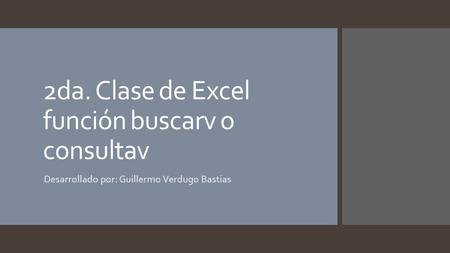 2da. Clase de Excel función buscarv o consultav Desarrollado por: Guillermo Verdugo Bastias.