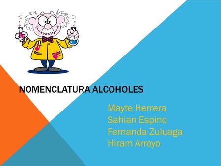 NOMENCLATURA ALCOHOLES Mayte Herrera Sahian Espino Fernanda Zuluaga Hiram Arroyo.