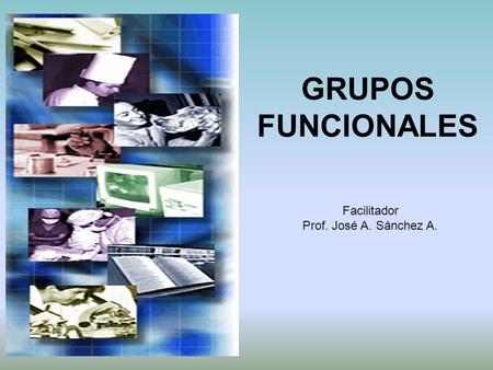GRUPOS FUNCIONALES Facilitador Prof. José A. Sánchez A.