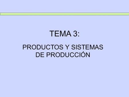 TEMA 3: PRODUCTOS Y SISTEMAS DE PRODUCCIÓN. TEMA 3: PRODUCTOS Y SISTEMAS DE PRODUCCIÓN 1. PRODUCTOS Los productos se pueden clasificar en dos categorías: