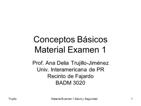 TrujilloMaterial Examen 1 Salud y Seguridad1 Conceptos Básicos Material Examen 1 Prof. Ana Delia Trujillo-Jiménez Univ. Interamericana de PR Recinto de.