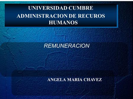 UNIVERSIDAD CUMBRE ADMINISTRACION DE RECUROS HUMANOS UNIVERSIDAD CUMBRE ADMINISTRACION DE RECUROS HUMANOS REMUNERACION ANGELA MARIA CHAVEZ.