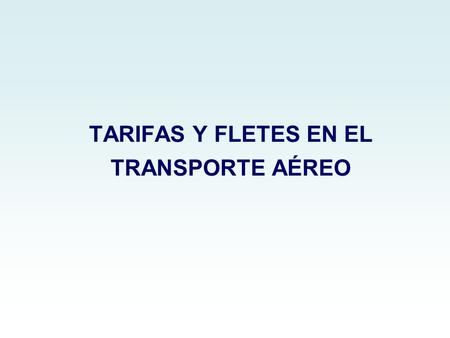 TARIFAS Y FLETES EN EL TRANSPORTE AÉREO. Es la cantidad que cobra el transportista por el transporte de una mercancía (Kg./ Lb.) y que está publicada,