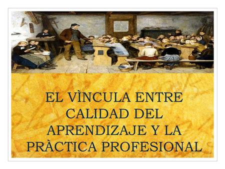 EL VÌNCULA ENTRE CALIDAD DEL APRENDIZAJE Y LA PRÀCTICA PROFESIONAL.