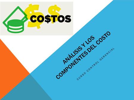 ANÁLISIS Y LOS COMPONENTES DEL COSTO CURSO CONTROL GERENCIAL.