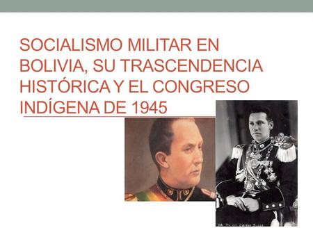 SOCIALISMO MILITAR EN BOLIVIA, SU TRASCENDENCIA HISTÓRICA Y EL CONGRESO INDÍGENA DE 1945.