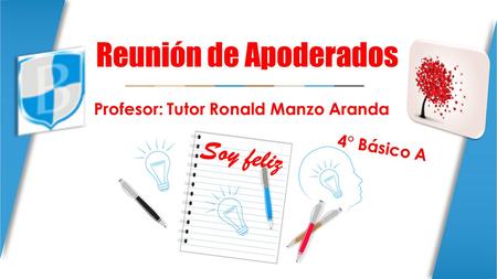 Reunión de Apoderados Profesor: Tutor Ronald Manzo Aranda 4° Básico A Soy feliz.