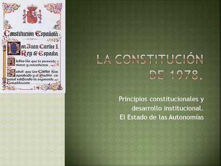 Principios constitucionales y desarrollo institucional. El Estado de las Autonomías.