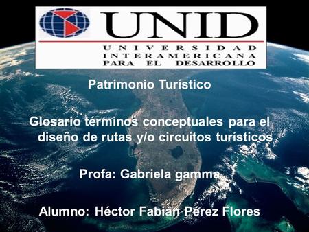 Patrimonio Turístico Glosario términos conceptuales para el diseño de rutas y/o circuitos turísticos Profa: Gabriela gamma Alumno: Héctor Fabián Pérez.