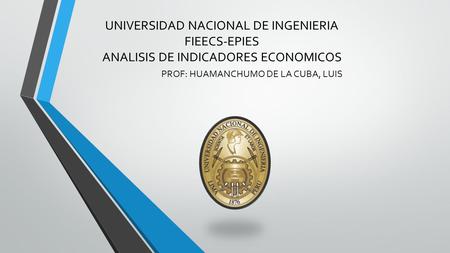 UNIVERSIDAD NACIONAL DE INGENIERIA FIEECS-EPIES ANALISIS DE INDICADORES ECONOMICOS PROF: HUAMANCHUMO DE LA CUBA, LUIS.