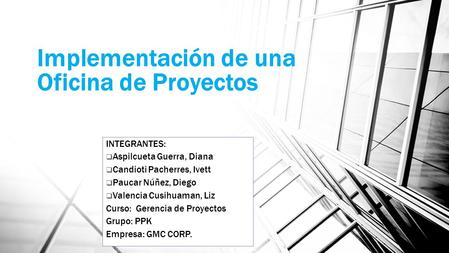 Implementación de una Oficina de Proyectos INTEGRANTES:  Aspilcueta Guerra, Diana  Candioti Pacherres, Ivett  Paucar Núñez, Diego  Valencia Cusihuaman,