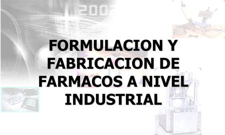 FORMULACION Y FABRICACION DE FARMACOS A NIVEL INDUSTRIAL.