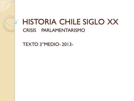 HISTORIA CHILE SIGLO XX CRISIS PARLAMENTARISMO TEXTO 3°MEDIO