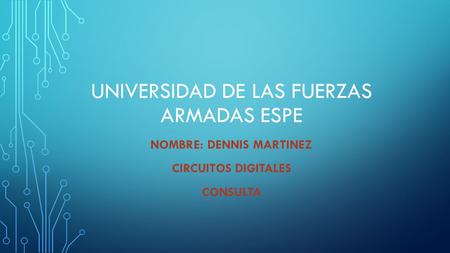 UNIVERSIDAD DE LAS FUERZAS ARMADAS ESPE NOMBRE: DENNIS MARTINEZ CIRCUITOS DIGITALES CONSULTA.