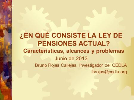 ¿EN QUÉ CONSISTE LA LEY DE PENSIONES ACTUAL? Características, alcances y problemas Junio de 2013 Bruno Rojas Callejas. Investigador del CEDLA