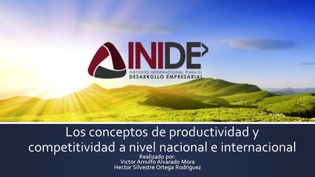 Los conceptos de productividad y competitividad a nivel nacional e internacional Realizado por: Victor Arnulfo Alvarado Mora Hector Silvestre Ortega Rodriguez.