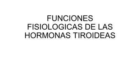 FUNCIONES FISIOLOGICAS DE LAS HORMONAS TIROIDEAS.