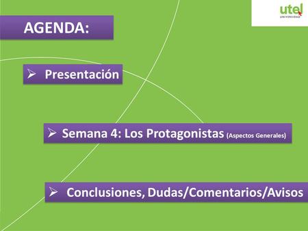 AGENDA:  Presentación  Semana 4: Los Protagonistas (Aspectos Generales)  Conclusiones, Dudas/Comentarios/Avisos.