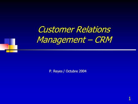 1 Customer Relations Management – CRM P. Reyes / Octubre 2004.