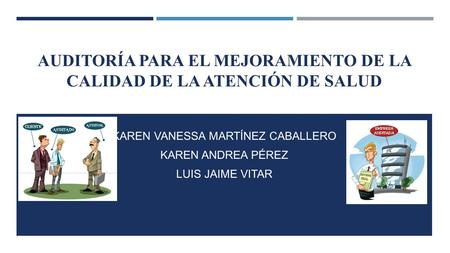 AUDITORÍA PARA EL MEJORAMIENTO DE LA CALIDAD DE LA ATENCIÓN DE SALUD KAREN VANESSA MARTÍNEZ CABALLERO KAREN ANDREA PÉREZ LUIS JAIME VITAR.