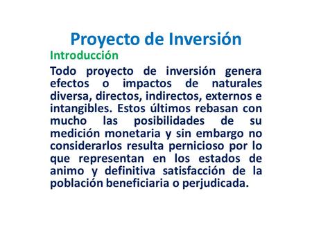 Proyecto de Inversión Introducción Todo proyecto de inversión genera efectos o impactos de naturales diversa, directos, indirectos, externos e intangibles.