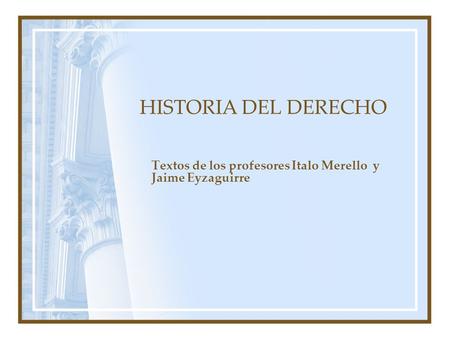 HISTORIA DEL DERECHO Textos de los profesores Italo Merello y Jaime Eyzaguirre.