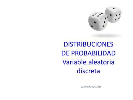 EQUIPO DE DOCENTES DISTRIBUCIONES DE PROBABILIDAD Variable aleatoria discreta.
