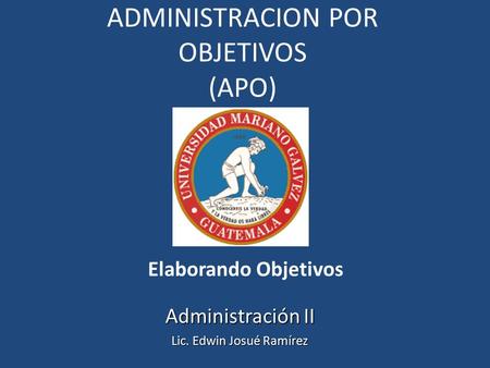 ADMINISTRACION POR OBJETIVOS (APO) Elaborando Objetivos Administración II Lic. Edwin Josué Ramírez.