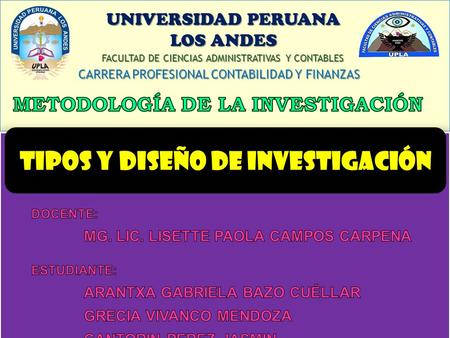 FACULTAD DE CIENCIAS ADMINISTRATIVAS Y CONTABLES UNIVERSIDAD PERUANA LOS ANDES CARRERA PROFESIONAL CONTABILIDAD Y FINANZAS TIPOS Y DISEÑO DE INVESTIGACIÓNTIPOS.